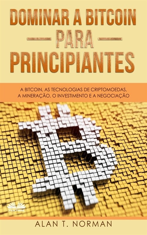 Dominar a Bitcoin para Principiantes: A Bitcoin, as Tecnologias de Criptomoedas, a Minera豫o, o Investimento e a Negocia豫o (Paperback)