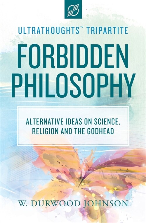 Forbidden Philosophy: Alternative Ideas on Science, Religion, and the Godhead (Paperback)