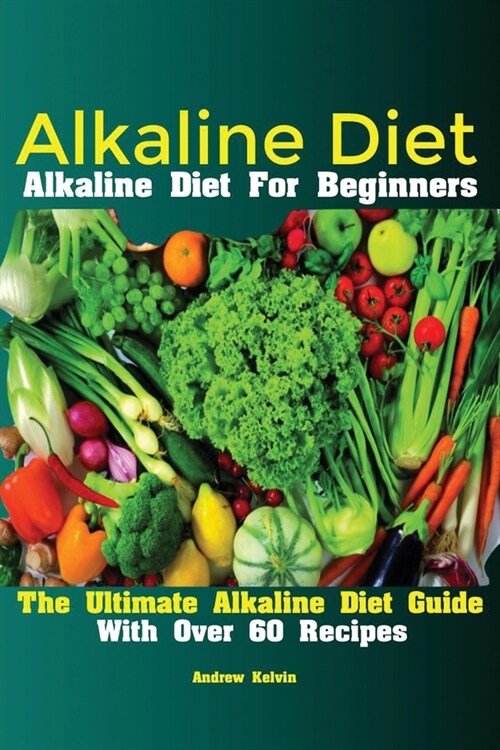 Alkaline Diet: Alkaline Diet For Beginners The Ultimate Alkaline Diet Guide With Over 60 Recipes (Paperback)
