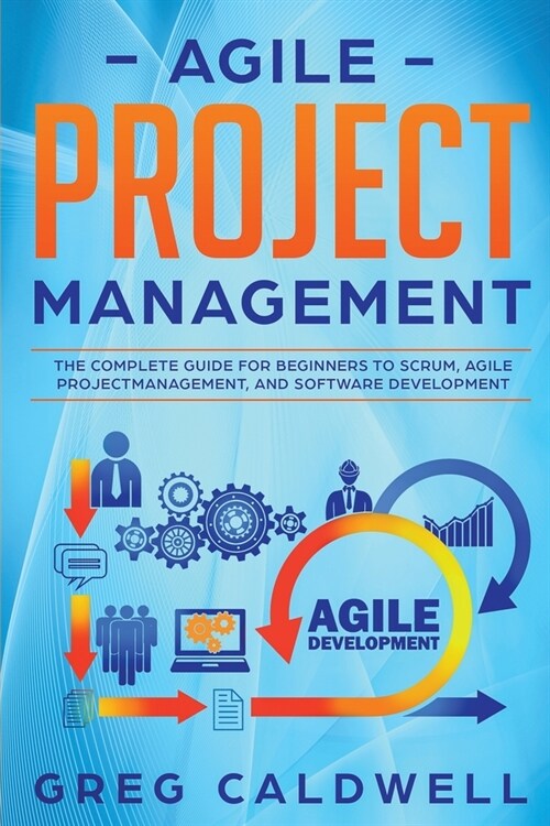 Agile Project Management: The Complete Guide for Beginners to Scrum, Agile Project Management, and Software Development (Paperback)