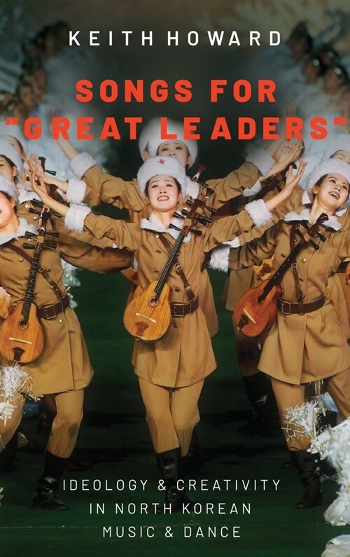 Songs for Great Leaders: Ideology and Creativity in North Korean Music and Dance (Hardcover)