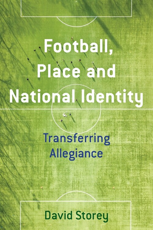Football, Place and National Identity : Transferring Allegiance (Hardcover)