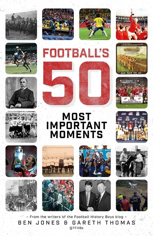 Footballs Fifty Most Important Moments : From the Writers of the Football History Boys Blog (Hardcover)