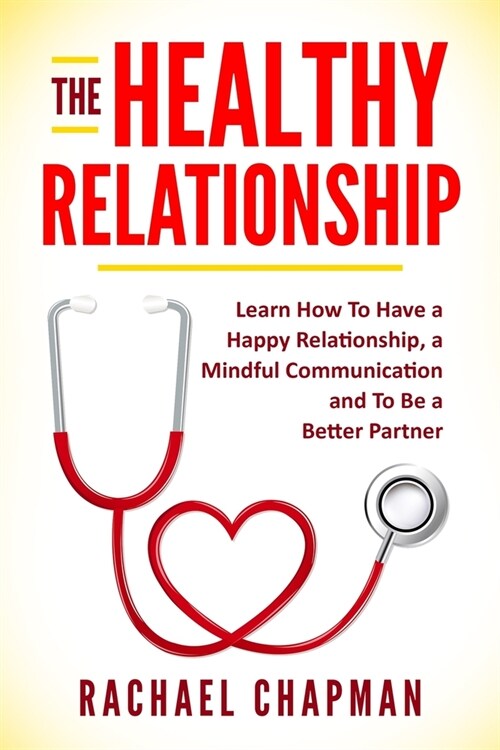 The Healthy Relationship: Learn How to Have a Happy Relationship, a Mindful Communication and To Be a Better Partner (Paperback)