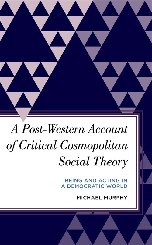 A Post-Western Account of Critical Cosmopolitan Social Theory : Being and Acting in a Democratic World (Hardcover)