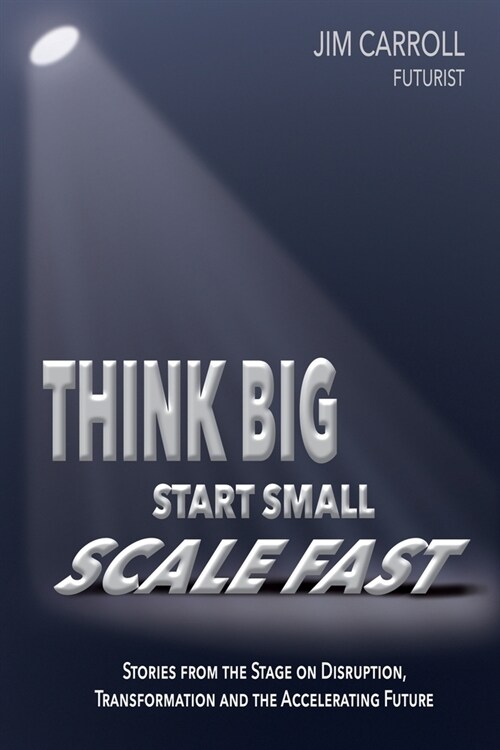 Think Big, Start Small, Scale Fast: Stories from the Stage on Disruption, Transformation and the Accelerating Future (Paperback)