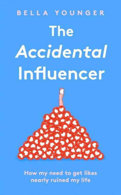 The Accidental Influencer : How My Need to Get Likes Nearly Ruined My Life (Hardcover)