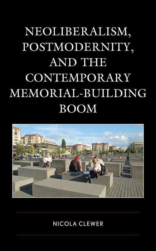 Neoliberalism, Postmodernity, and the Contemporary Memorial-Building Boom (Hardcover)