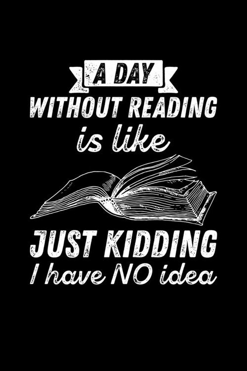 A Day Without Reading Is...Just Kidding, I Have NO Idea: Journal for Book Lovers, Readers and Bibliophiles (Paperback)