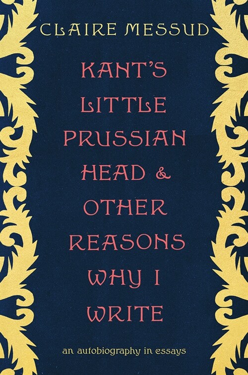 Kants Little Prussian Head and Other Reasons Why I Write: An Autobiography in Essays (Hardcover)