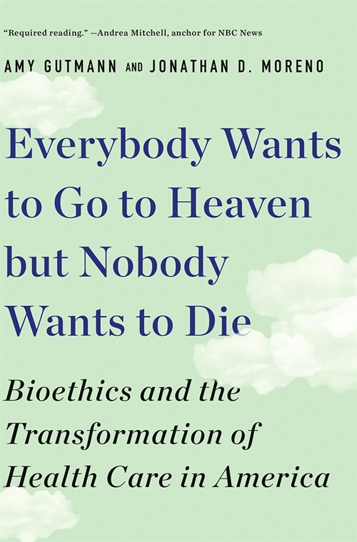 Everybody Wants to Go to Heaven But Nobody Wants to Die: Bioethics and the Transformation of Health Care in America (Paperback)