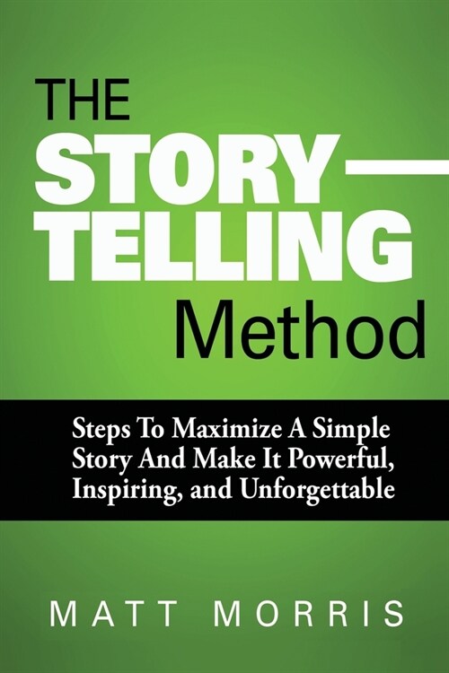 The Storytelling Method: Steps To Maximize a Simple Story and Make It Powerful, Inspiring, and Unforgettable (Paperback)