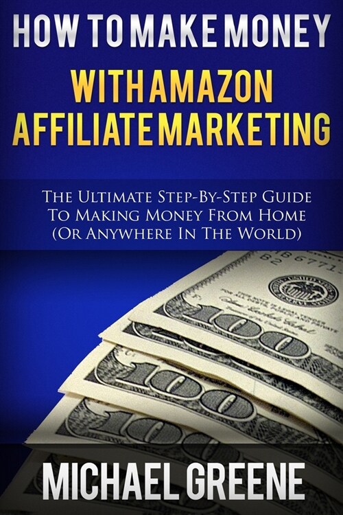 How To Make Money With Amazon Affiliate Marketing: The Ultimate Step-By-Step Guide To Making Money From Home (Paperback)