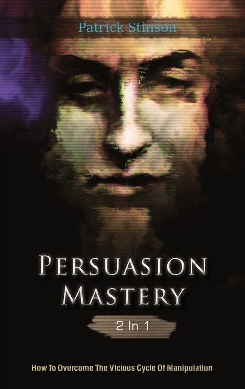 Persuasion Mastery 2 In 1: How To Overcome The Vicious Cycle Of Manipulation (Hardcover)