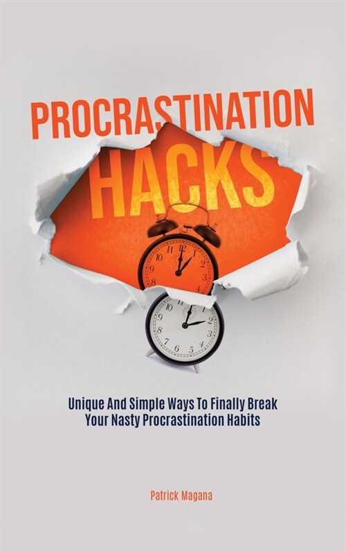 Procrastination Hacks: Unique And Simple Ways To Finally Break Your Nasty Procrastination Habits (Hardcover)