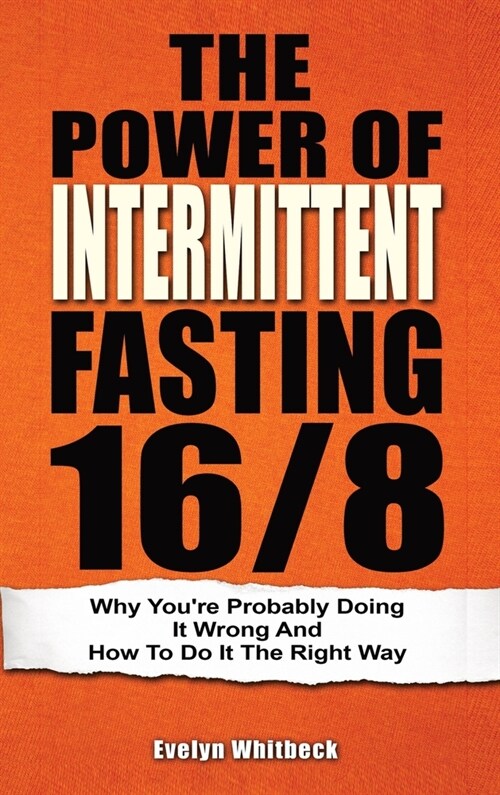 The Power Of Intermittent Fasting 16/8: Why Youre Probably Doing It Wrong And How To Do It The Right Way (Hardcover)