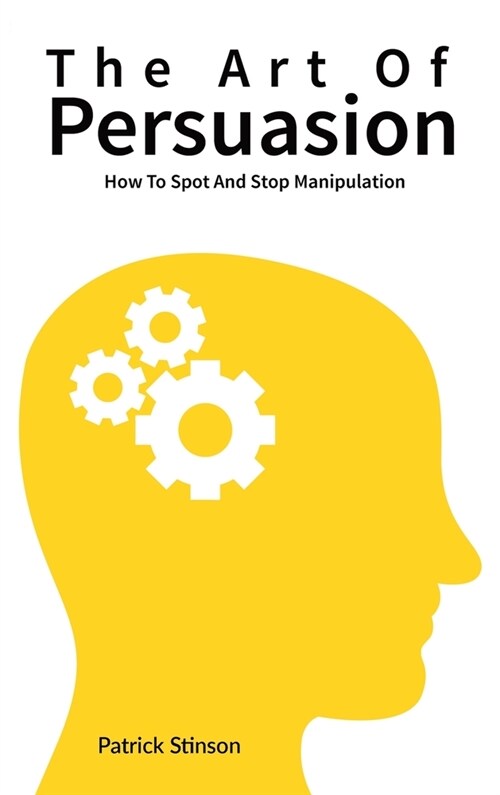 The Art Of Persuasion: How To Spot And Stop Manipulation (Hardcover)