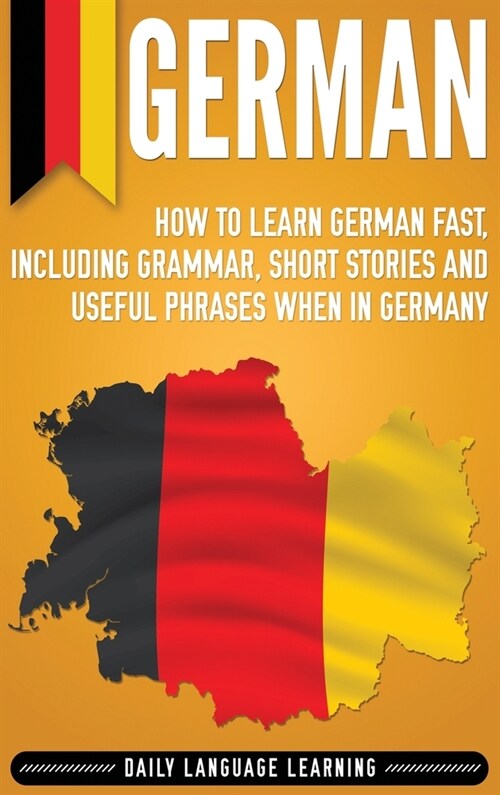 German: How to Learn German Fast, Including Grammar, Short Stories and Useful Phrases when in Germany (Hardcover)