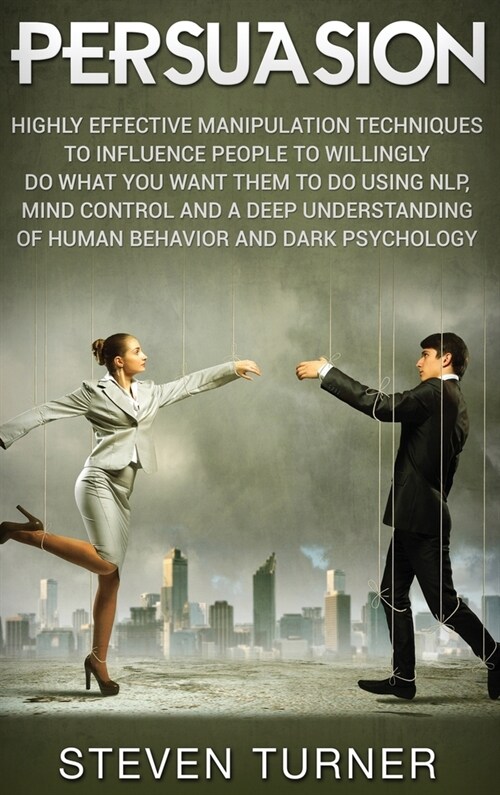 Persuasion: Highly Effective Manipulation Techniques to Influence People to Willingly Do What You Want Them to Do Using NLP, Mind (Hardcover)