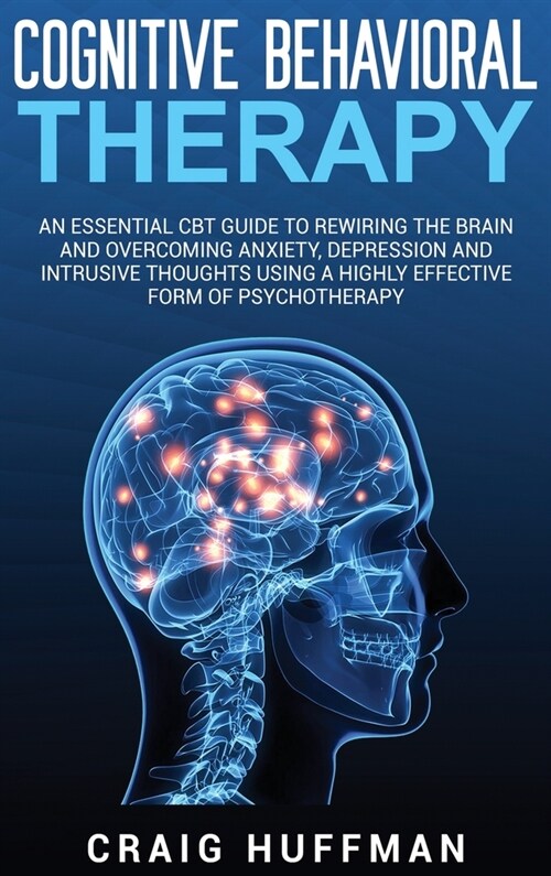 Cognitive Behavioral Therapy: An Essential CBT Guide to Rewiring the Brain and Overcoming Anxiety, Depression, and Intrusive Thoughts Using a Highly (Hardcover)