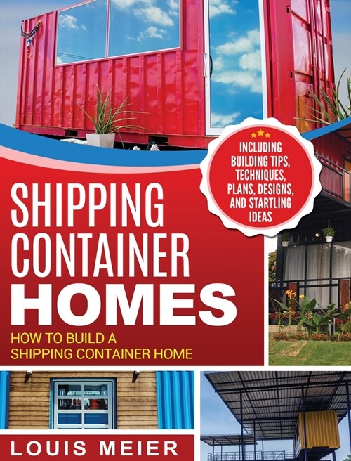 Shipping Container Homes: How to Build a Shipping Container Home - Including Building Tips, Techniques, Plans, Designs, and Startling Ideas (Hardcover)