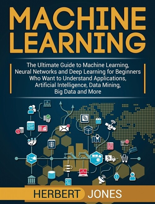 Machine Learning: The Ultimate Guide to Machine Learning, Neural Networks and Deep Learning for Beginners Who Want to Understand Applica (Hardcover)