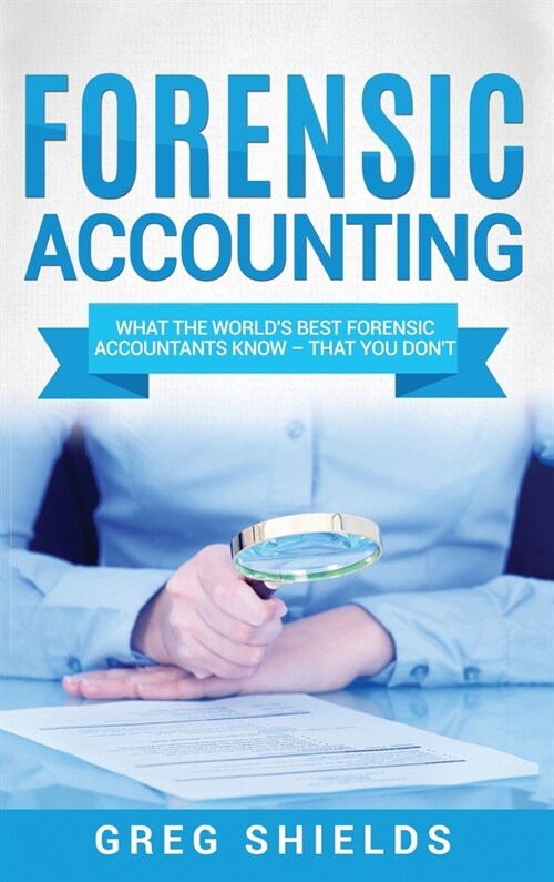 Forensic Accounting: What the Worlds Best Forensic Accountants Know - That You Dont (Hardcover)