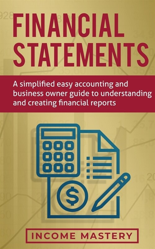 Financial Statements: A Simplified Easy Accounting and Business Owner Guide to Understanding and Creating Financial Reports (Paperback)