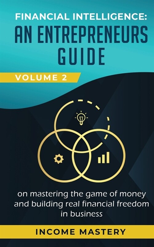 Financial Intelligence: An Entrepreneurs Guide on Mastering the Game of Money and Building Real Financial Freedom in Business Volume 2: Financ (Paperback)