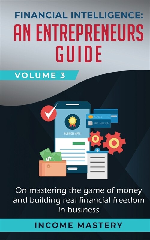 Financial Intelligence: An Entrepreneurs Guide on Mastering the Game of Money and Building Real Financial Freedom in Business Volume 3 (Paperback)