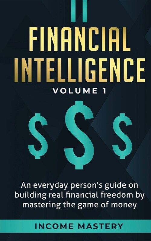 Financial Intelligence: An Everyday Persons Guide on Building Real Financial Freedom by Mastering the Game of Money Volume 1: A Safeguard for (Paperback)