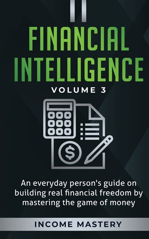 Financial Intelligence: An Everyday Persons Guide on Building Real Financial Freedom by Mastering the Game of Money Volume 3: The Best Financ (Paperback)