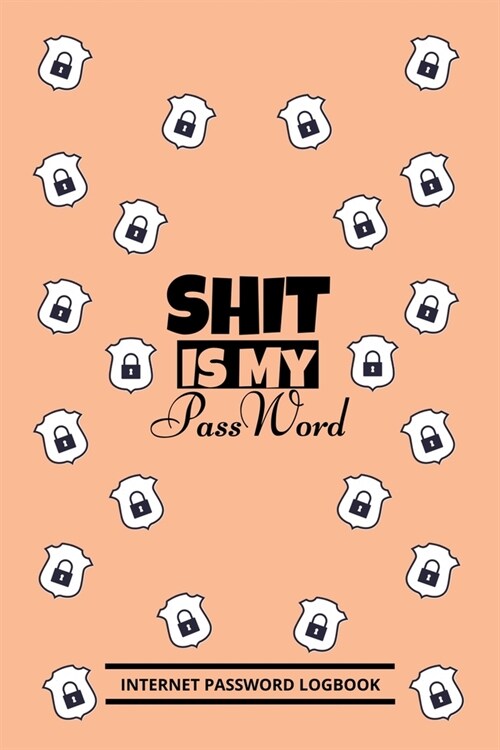 Shit Is My Password: Internet Password Logbook, internet password organizer, To Protect Usernames and E-Mails passwords, small 6 x 9 (Paperback)