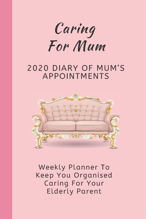 Caring For Mum: 2020 Diary Of Mums Appointments: Weekly Planner To Keep You Organised Caring For Your Elderly Parent (Paperback)