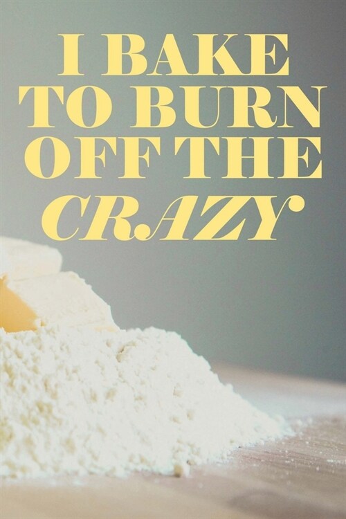I Bake To Burn Off The Crazy: Recipe Book To Write In Custom Baking Recipes (Paperback)