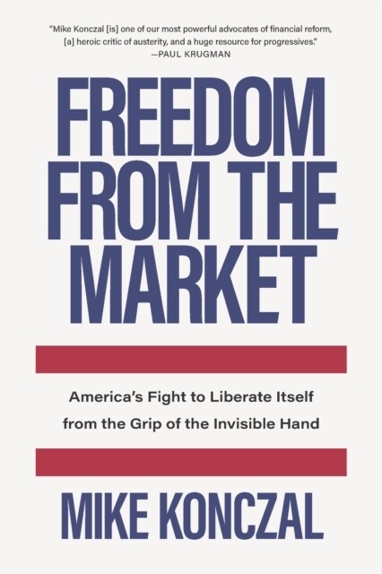 Freedom From the Market : Americas Fight to Liberate Itself from the Grip of the Invisible Hand (Hardcover)