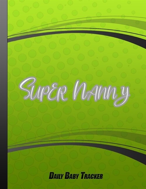 Super Nanny: Nanny Newborn Baby or Toddler Log Tracker Journal Book Green Cover (Paperback)