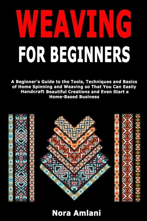 Weaving for Beginners: A Beginners Guide to the Tools, Techniques and Basics of Home Spinning and Weaving so That You Can Easily Handcraft B (Paperback)