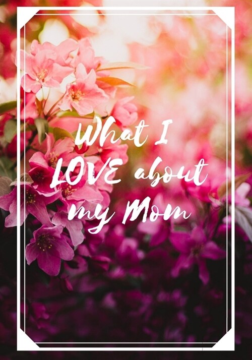 What I Love About My Mom: A Fun, Fill in the Love Book, Fill-in-the-Blank Gift Journal for Mothers Day, Birthday, Christmas, Valentines Day or (Paperback)