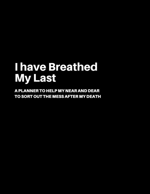 I have breathed my last: A Planner to help my Near and Dear to sort out the mess after my death - Journal to contain Important Information Abou (Paperback)