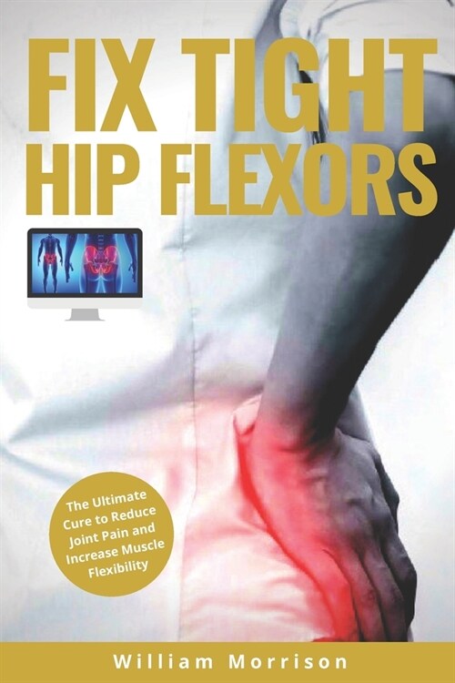 Fix Tight Hip Flexors: The Ultimate Cure to Reduce Joint Pain and Increase Muscle Flexibility (Paperback)