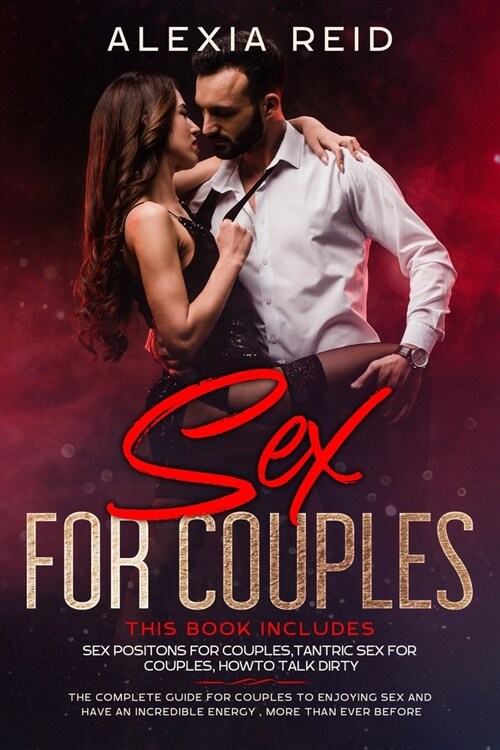 Sex For Couples: This book includes: Sex Positon For Couples, Tantric Sex For Couples, How To Talk Dirty. The Complete Guide For Couple (Paperback)