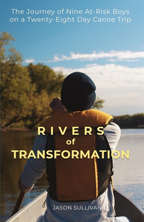 Rivers of Transformation: The Journey of Nine At-Risk Boys on a Twenty-Eight Day Canoe Trip (Paperback)