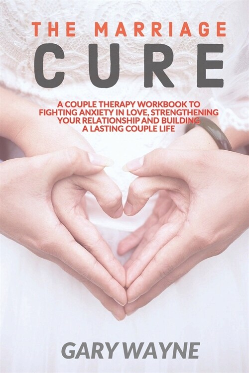 The Marriage Cure: A Couple Therapy Workbook to Fighting Anxiety in Love, Strengthening Your Relationship and Building a Lasting Couple L (Paperback)