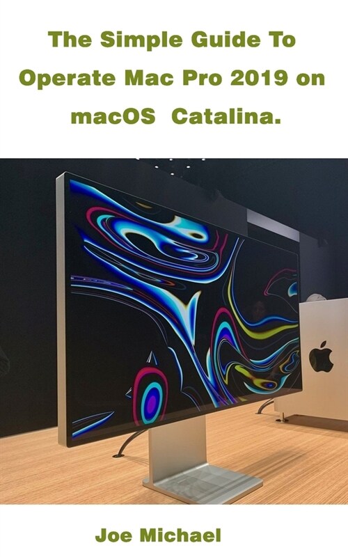 The Simple Guide To Operate Mac Pro 2019 On MacOS Catalina (Paperback)