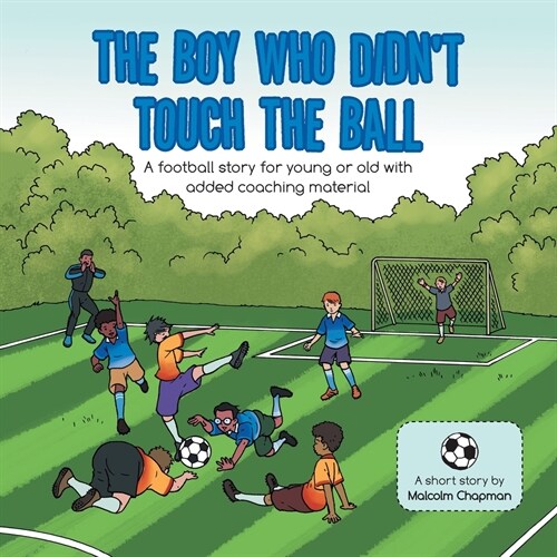 The Boy Who Didnt Touch the Ball: A Football Story for Young or Old with Added Coaching Material (Paperback)