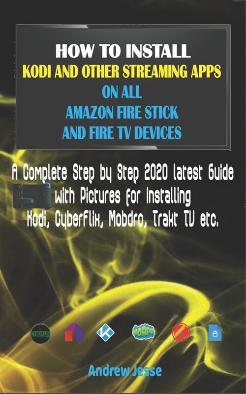 How to Install Kodi and Other Streaming Apps on All Amazon Fire Stick and Fire TV Devices: A Complete Step by Step 2020 latest Guide with Pictures for (Paperback)