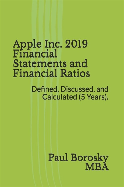 Apple Inc. 2019 Financial Statements and Financial Ratios: Defined, Discussed, and Calculated (5 Years). (Paperback)