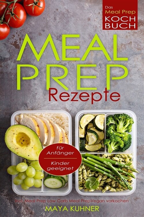 MEAL PREP Rezepte Das Meal Prep Kochbuch incl. Meal Prep Low Carb f? Anf?ger Kinder geeignet Meal Prep Vegan vorkochen (Paperback)