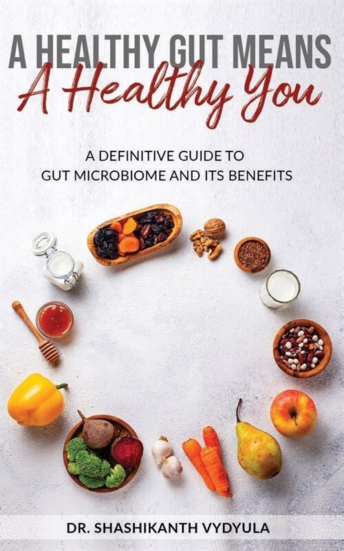 A Healthy Gut Means A Healthy You: A Definitive Guide To Gut Microbiome And Its Benefits (Paperback)